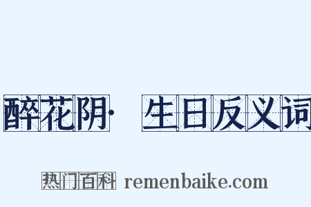 醉花阴·生日反义词是什么意思的图片